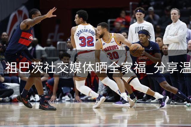 祖巴茨社交媒体晒全家福 分享温馨家庭时刻